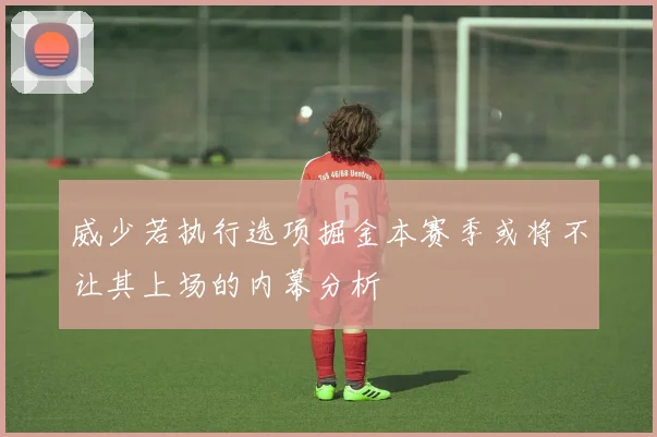 威少若执行选项掘金本赛季或将不让其上场的内幕分析