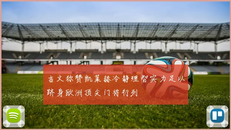 吉文称赞凯莱赫冷静理智实力足以跻身欧洲顶尖门将行列