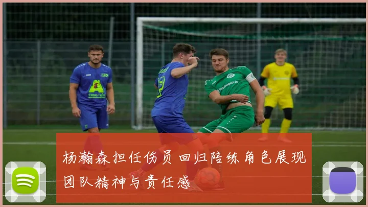 杨瀚森担任伤员回归陪练角色展现团队精神与责任感