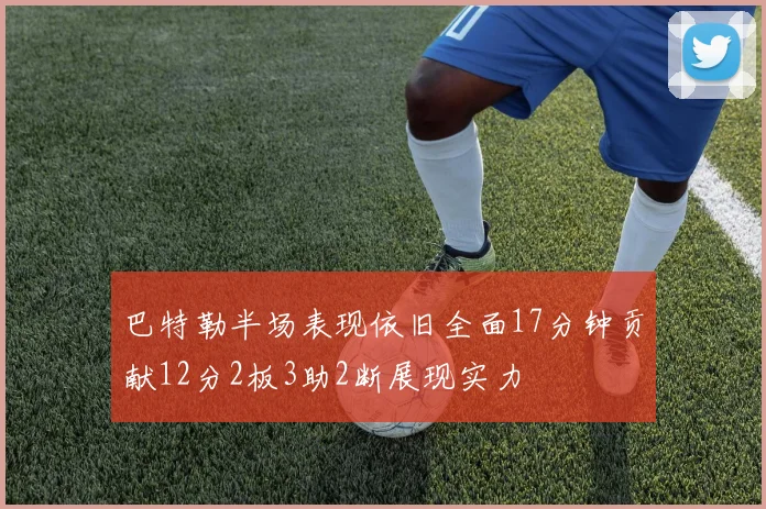 巴特勒半场表现依旧全面17分钟贡献12分2板3助2断展现实力