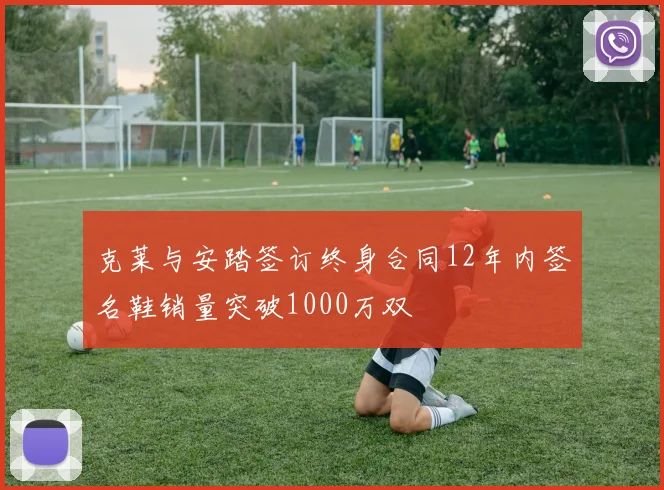 克莱与安踏签订终身合同12年内签名鞋销量突破1000万双