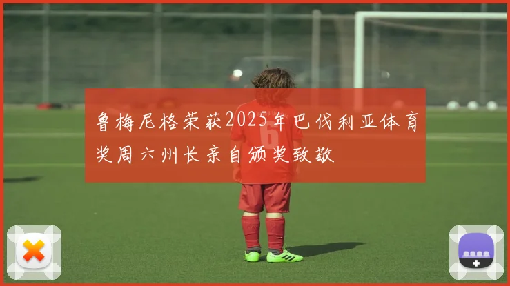 鲁梅尼格荣获2025年巴伐利亚体育奖周六州长亲自颁奖致敬