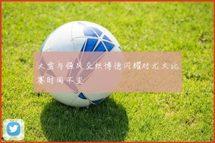 大雪与强风交织博德闪耀对尤文比赛时间不变