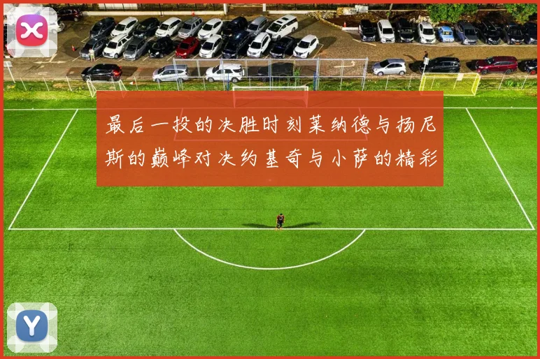 最后一投的决胜时刻莱纳德与扬尼斯的巅峰对决约基奇与小萨的精彩较量