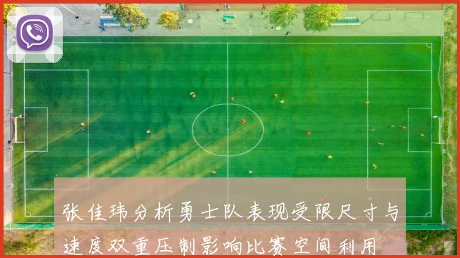 张佳玮分析勇士队表现受限尺寸与速度双重压制影响比赛空间利用
