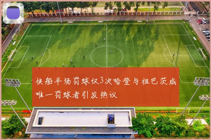 快船半场罚球仅3次哈登与祖巴茨成唯一罚球者引发热议