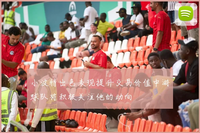 小波特出色表现提升交易价值中游球队将积极关注他的动向