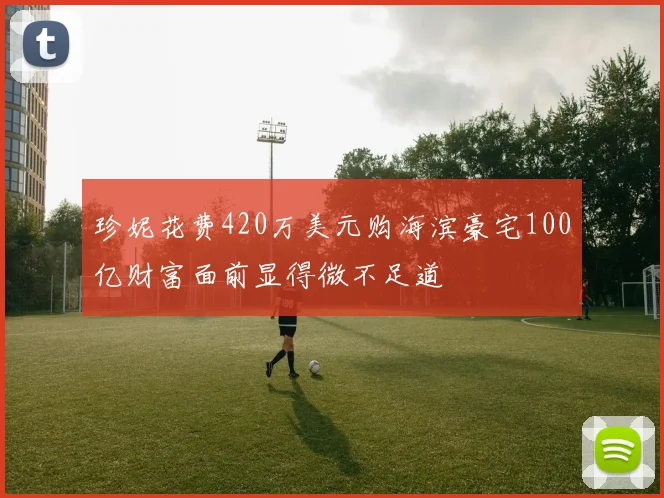 珍妮花费420万美元购海滨豪宅100亿财富面前显得微不足道