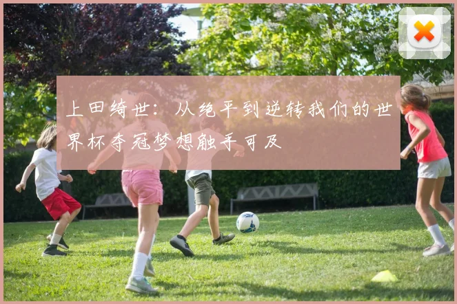 上田绮世：从绝平到逆转我们的世界杯夺冠梦想触手可及