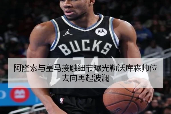 阿隆索与皇马接触细节曝光勒沃库森帅位去向再起波澜